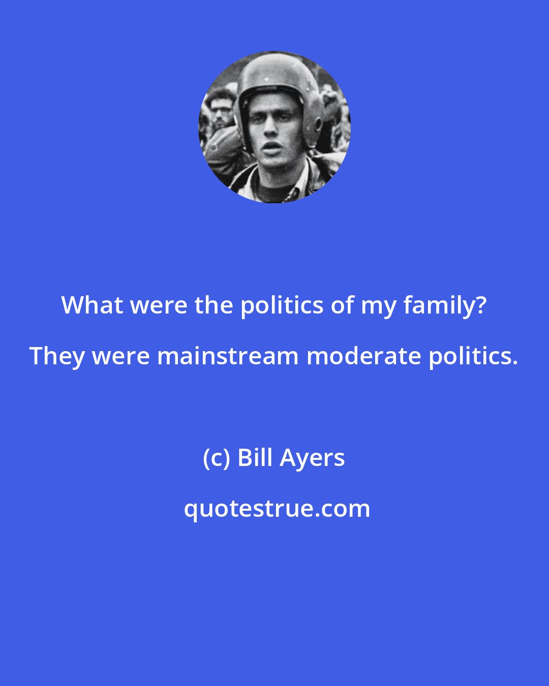 Bill Ayers: What were the politics of my family? They were mainstream moderate politics.