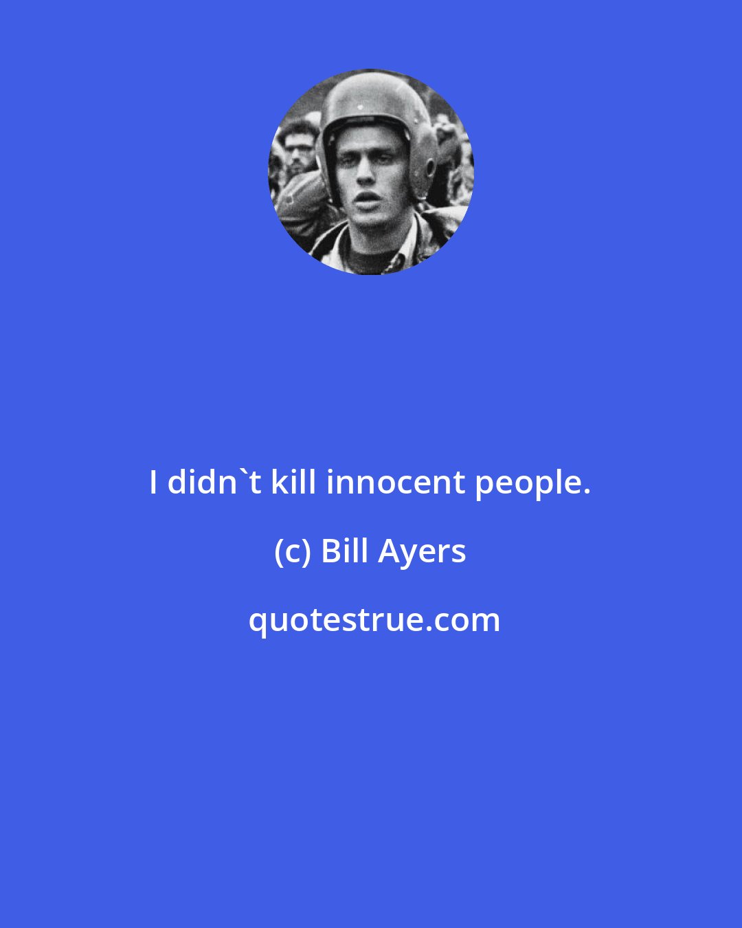 Bill Ayers: I didn't kill innocent people.