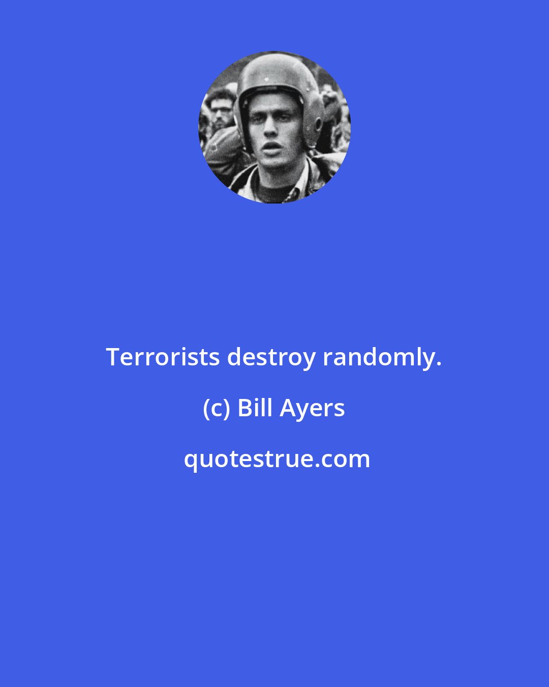 Bill Ayers: Terrorists destroy randomly.