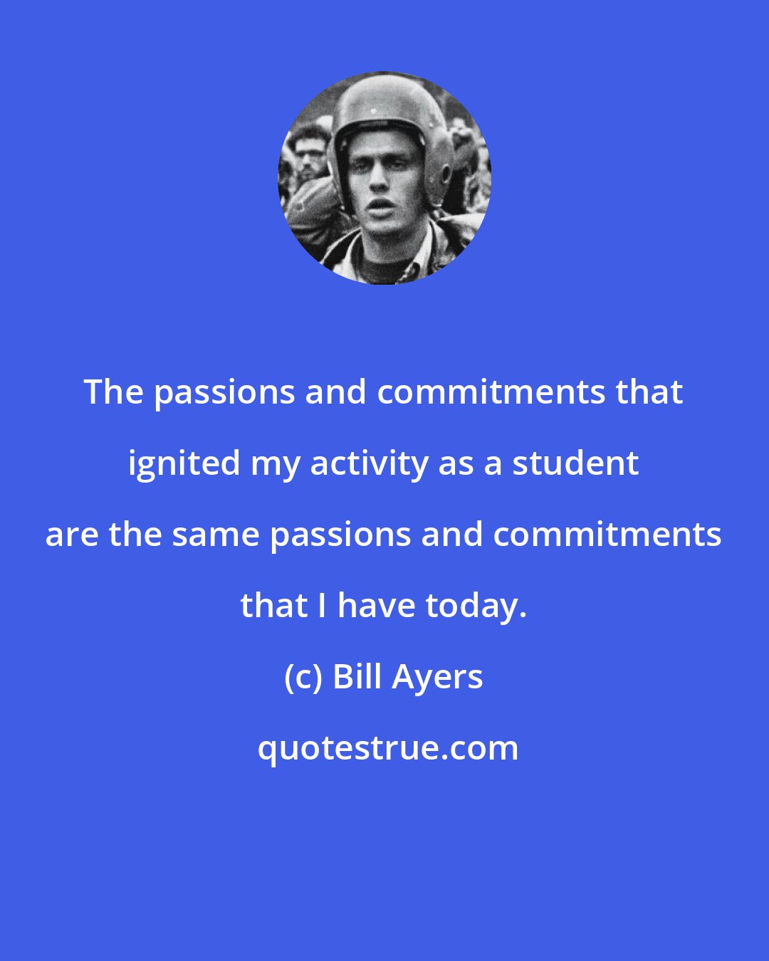 Bill Ayers: The passions and commitments that ignited my activity as a student are the same passions and commitments that I have today.