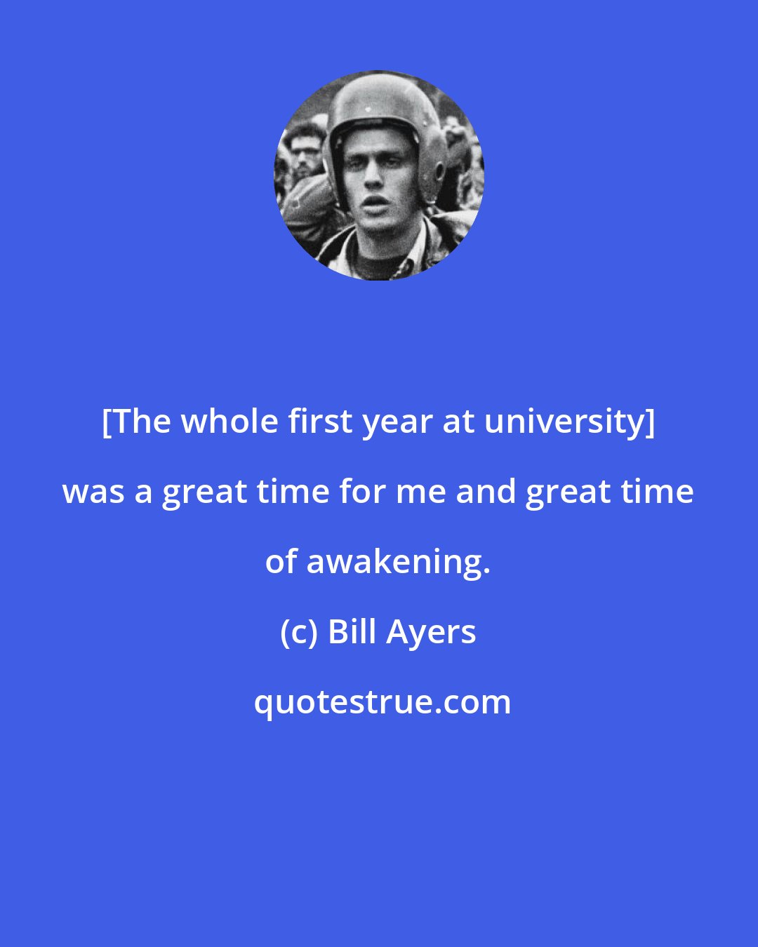 Bill Ayers: [The whole first year at university] was a great time for me and great time of awakening.