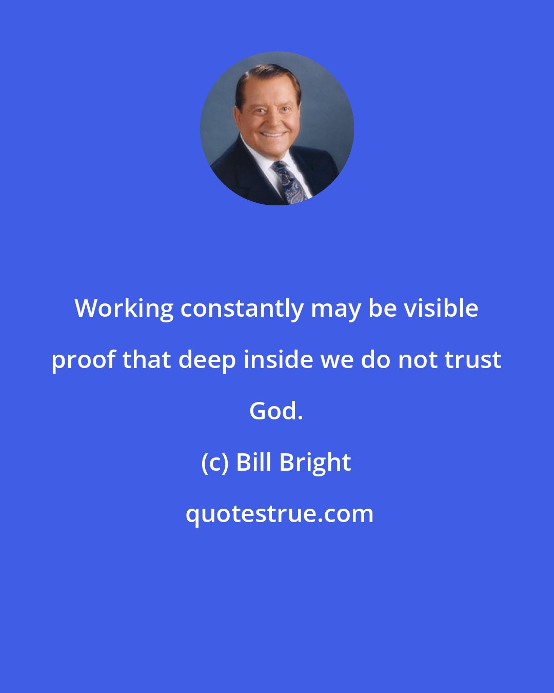 Bill Bright: Working constantly may be visible proof that deep inside we do not trust God.