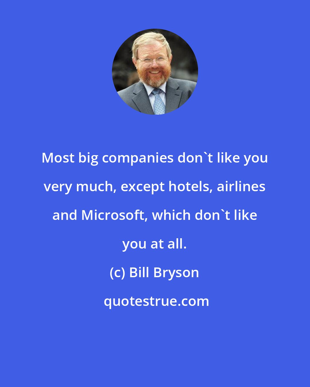 Bill Bryson: Most big companies don't like you very much, except hotels, airlines and Microsoft, which don't like you at all.