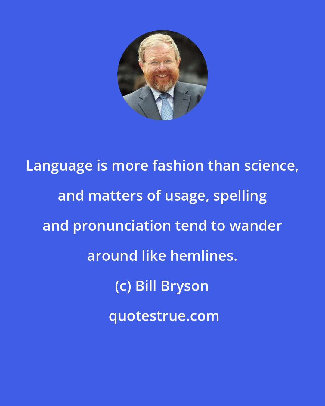 Bill Bryson: Language is more fashion than science, and matters of usage, spelling and pronunciation tend to wander around like hemlines.