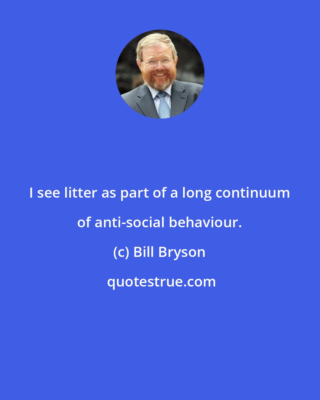 Bill Bryson: I see litter as part of a long continuum of anti-social behaviour.