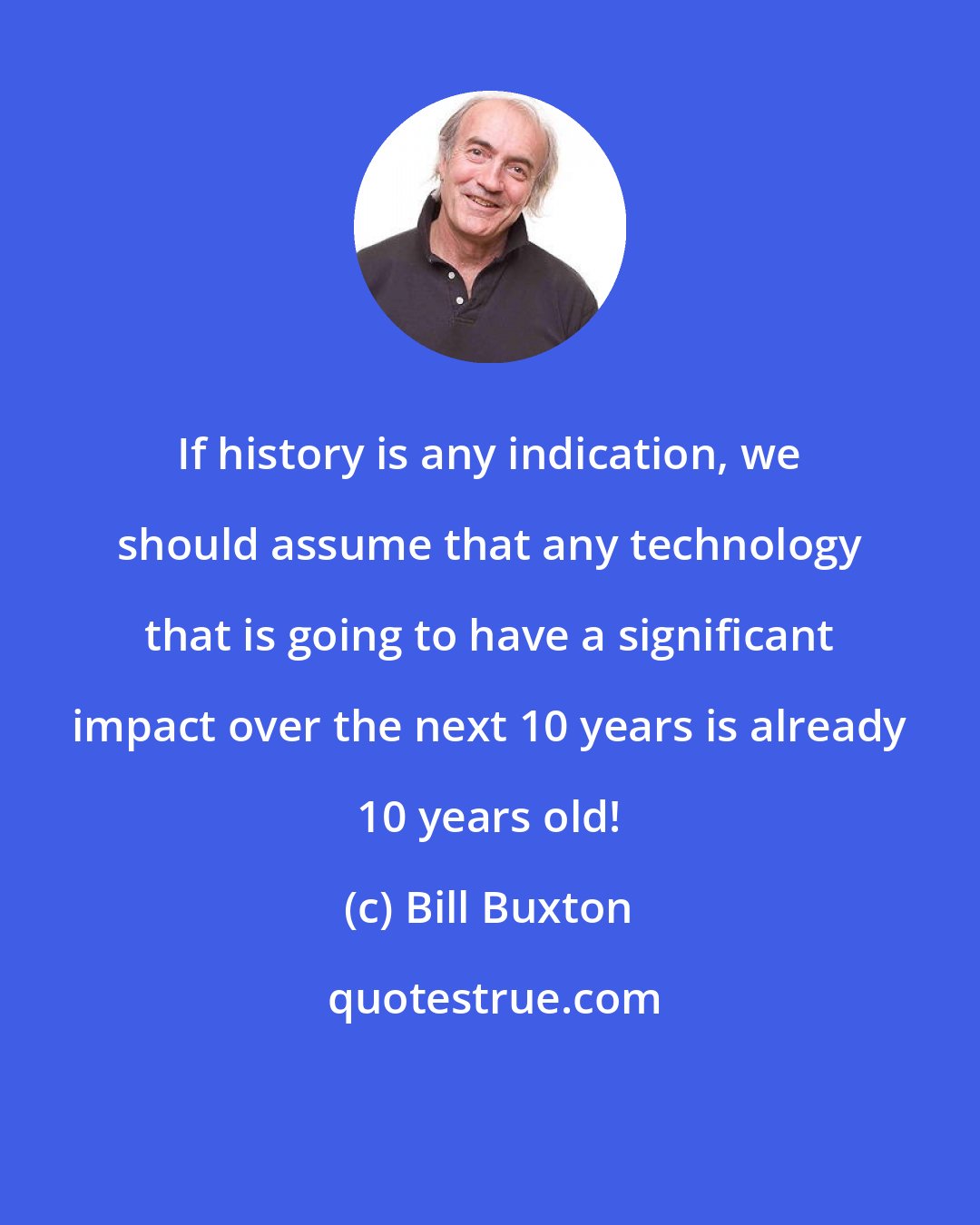 Bill Buxton: If history is any indication, we should assume that any technology that is going to have a significant impact over the next 10 years is already 10 years old!