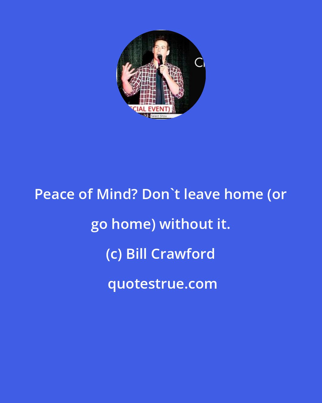 Bill Crawford: Peace of Mind? Don't leave home (or go home) without it.