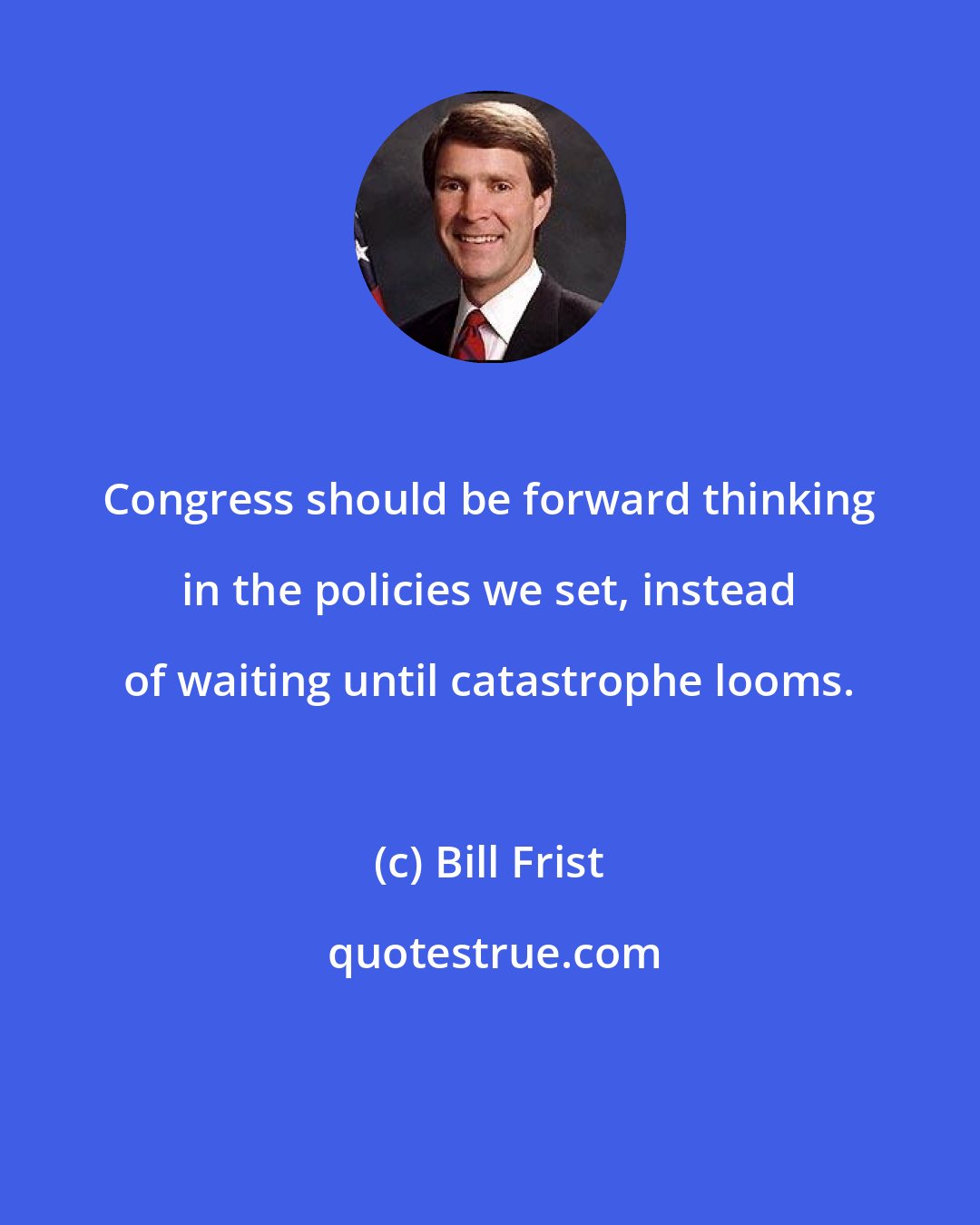 Bill Frist: Congress should be forward thinking in the policies we set, instead of waiting until catastrophe looms.