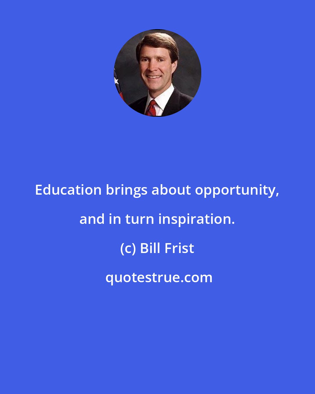 Bill Frist: Education brings about opportunity, and in turn inspiration.