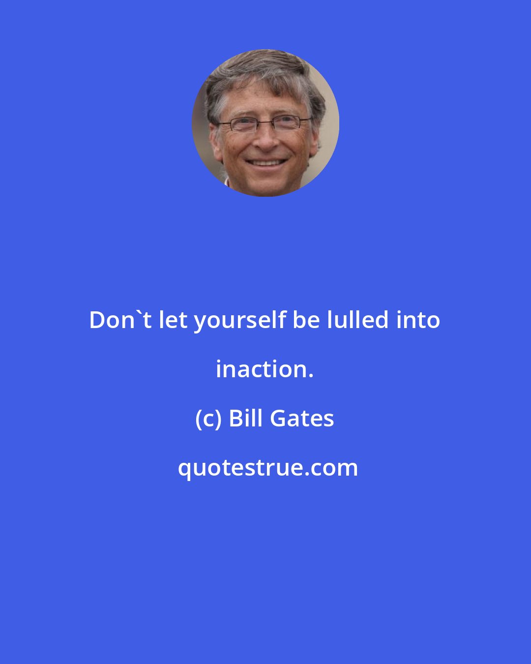 Bill Gates: Don't let yourself be lulled into inaction.