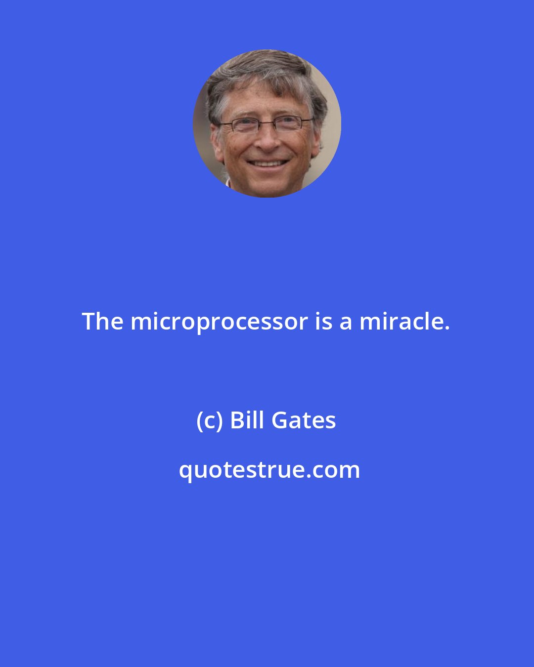 Bill Gates: The microprocessor is a miracle.