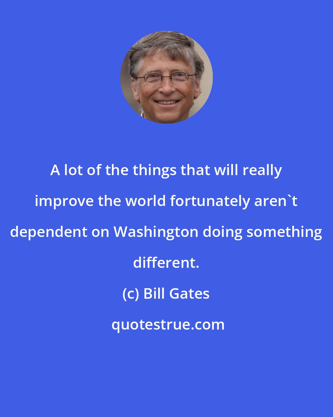 Bill Gates: A lot of the things that will really improve the world fortunately aren't dependent on Washington doing something different.