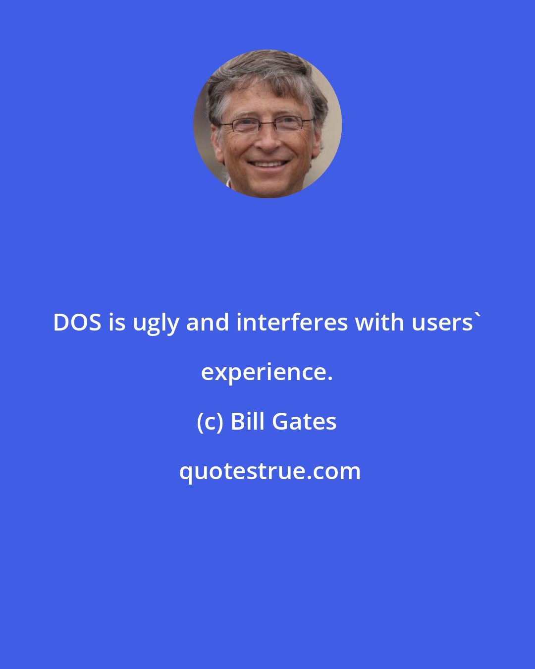 Bill Gates: DOS is ugly and interferes with users' experience.