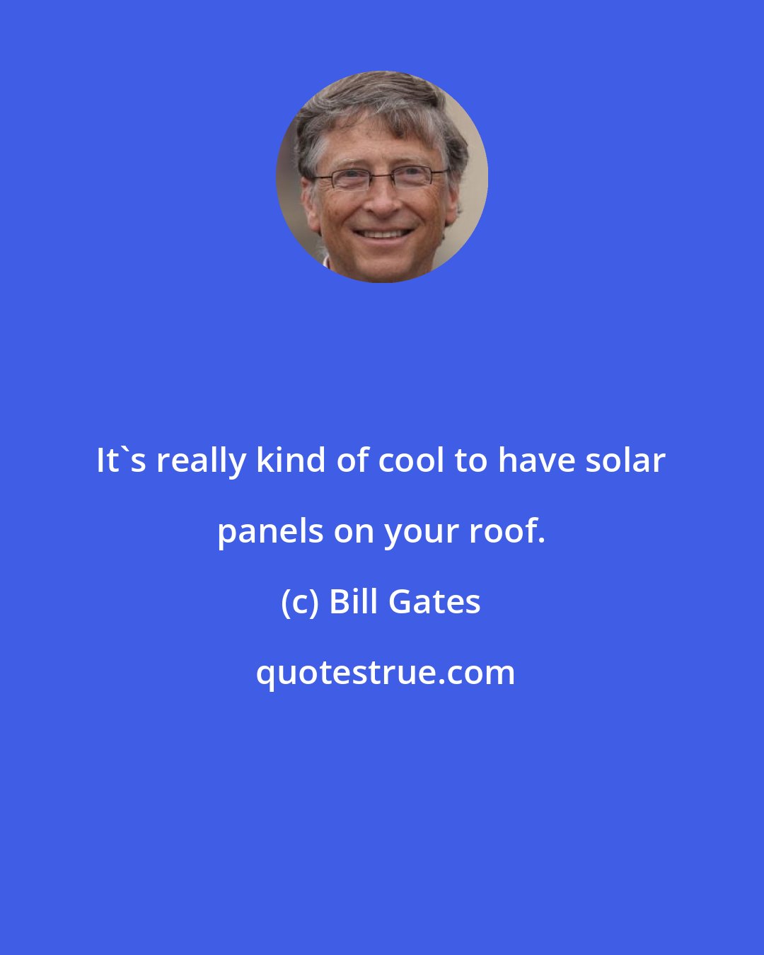 Bill Gates: It's really kind of cool to have solar panels on your roof.
