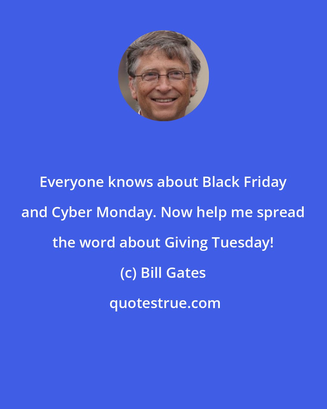 Bill Gates: Everyone knows about Black Friday and Cyber Monday. Now help me spread the word about Giving Tuesday!