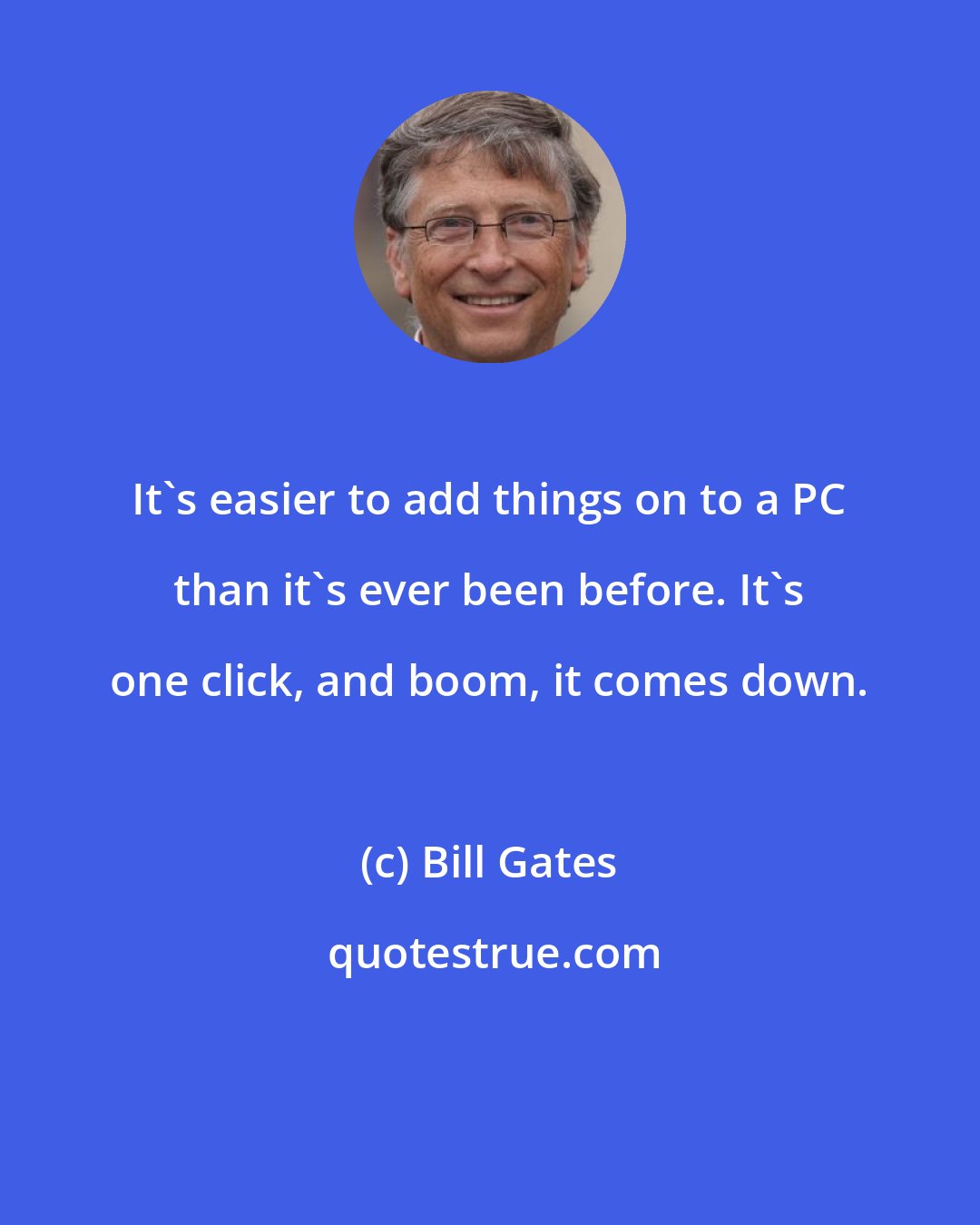 Bill Gates: It's easier to add things on to a PC than it's ever been before. It's one click, and boom, it comes down.
