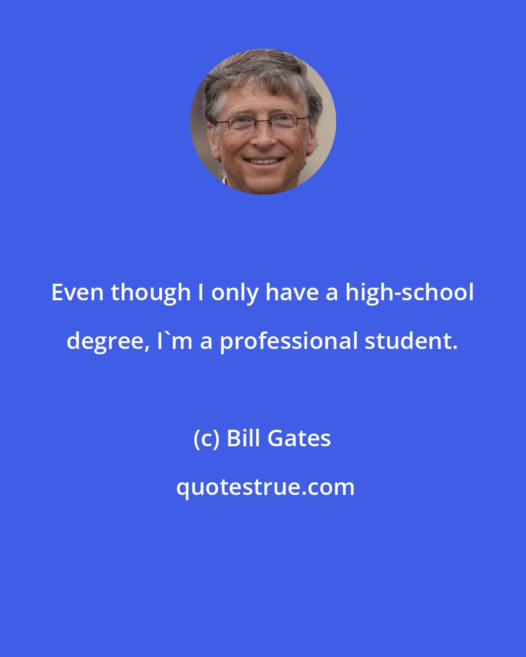 Bill Gates: Even though I only have a high-school degree, I'm a professional student.