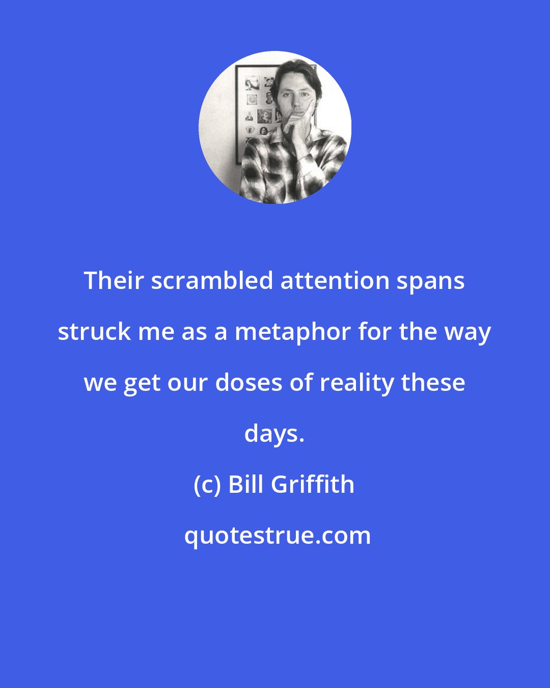 Bill Griffith: Their scrambled attention spans struck me as a metaphor for the way we get our doses of reality these days.