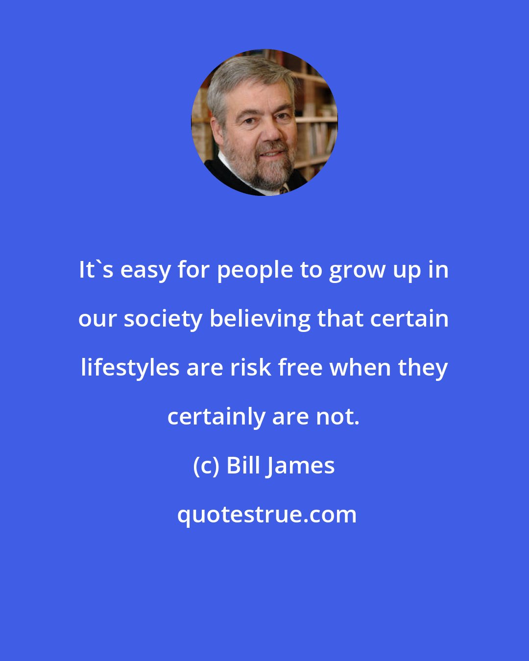 Bill James: It's easy for people to grow up in our society believing that certain lifestyles are risk free when they certainly are not.