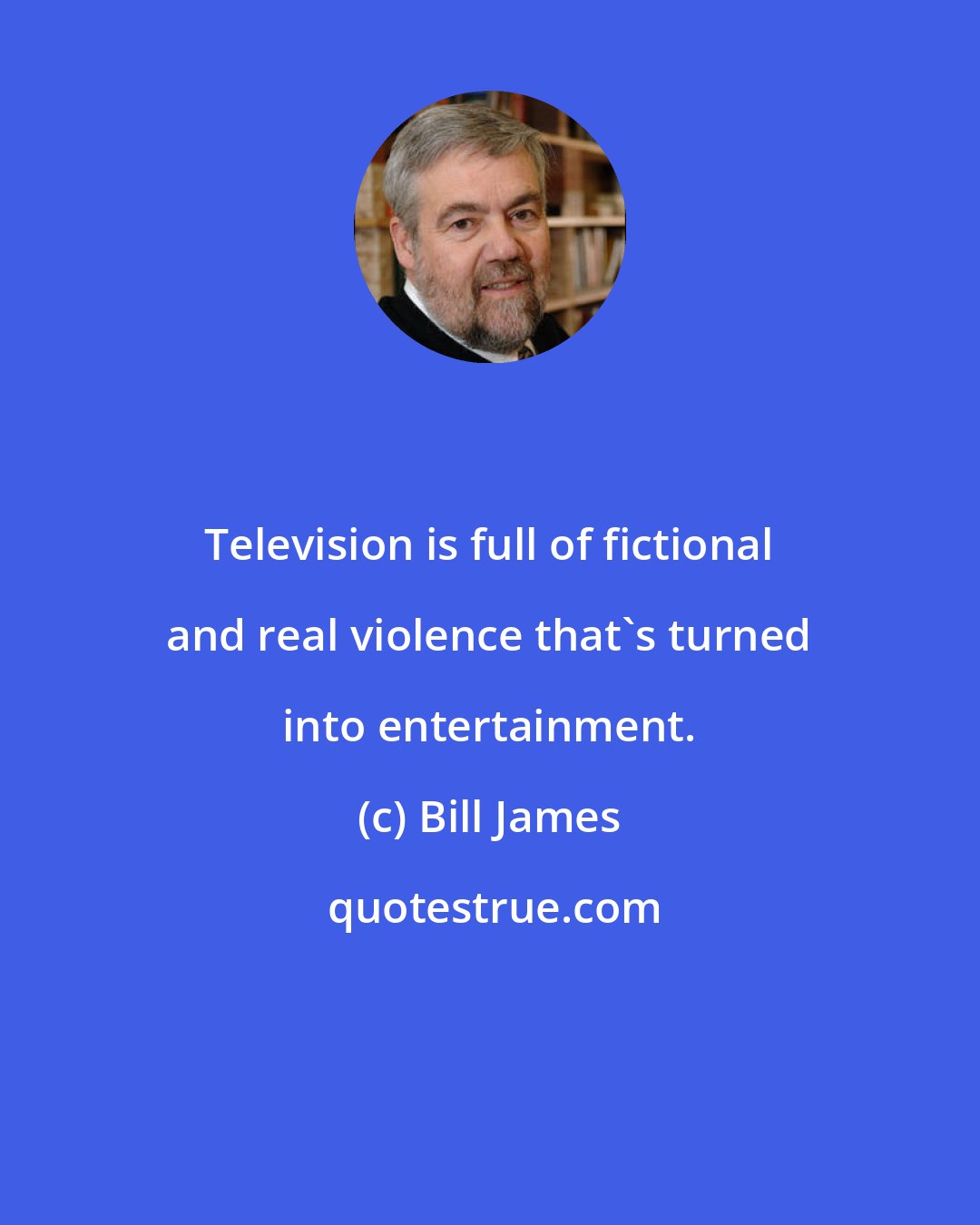 Bill James: Television is full of fictional and real violence that's turned into entertainment.