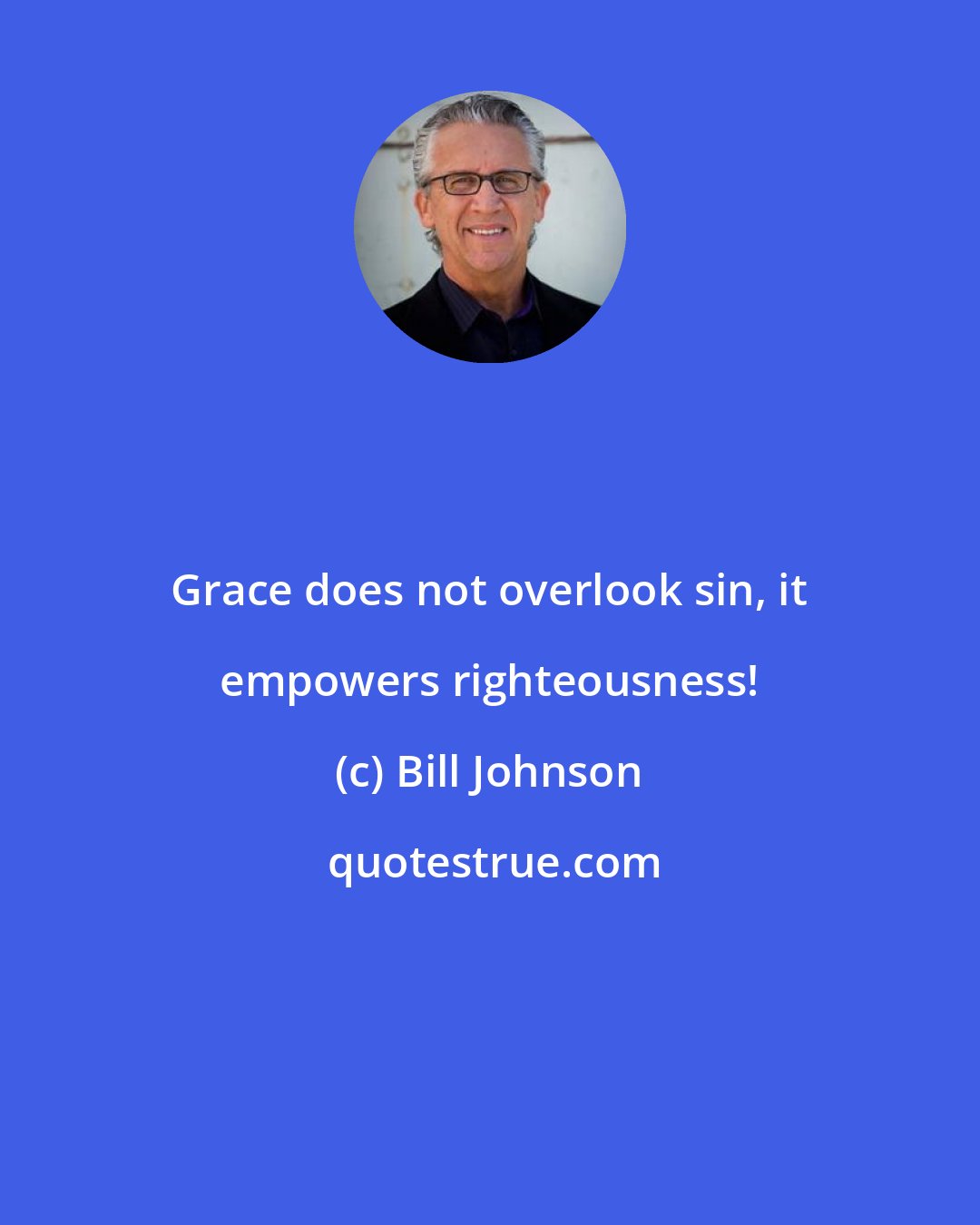 Bill Johnson: Grace does not overlook sin, it empowers righteousness!