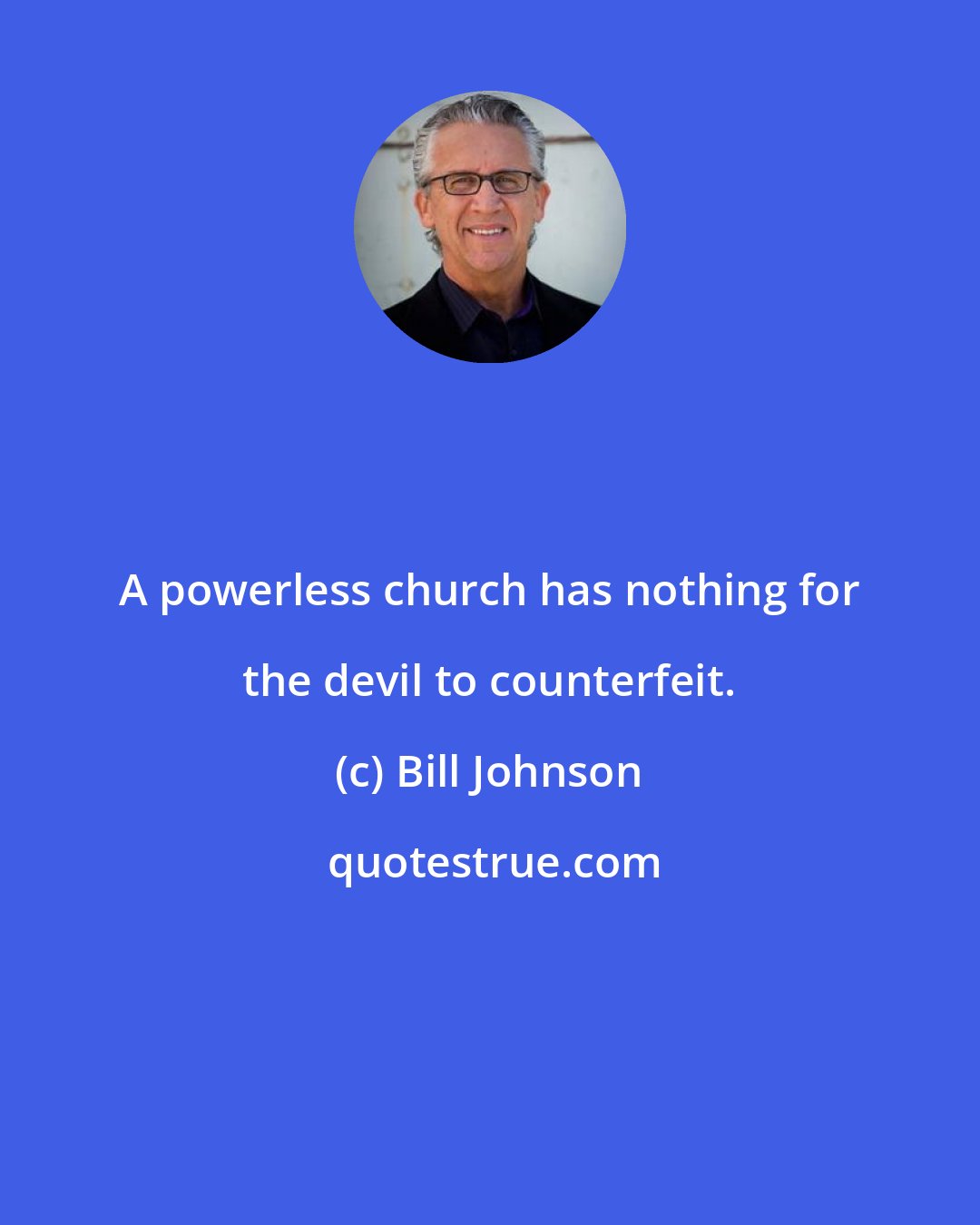 Bill Johnson: A powerless church has nothing for the devil to counterfeit.