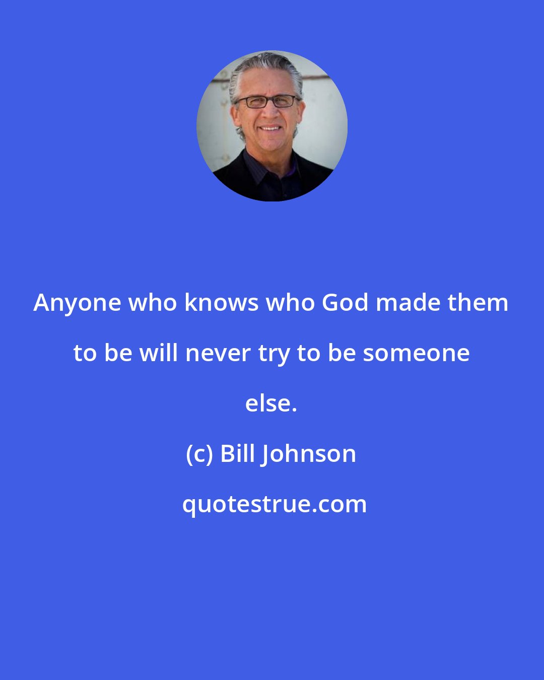 Bill Johnson: Anyone who knows who God made them to be will never try to be someone else.