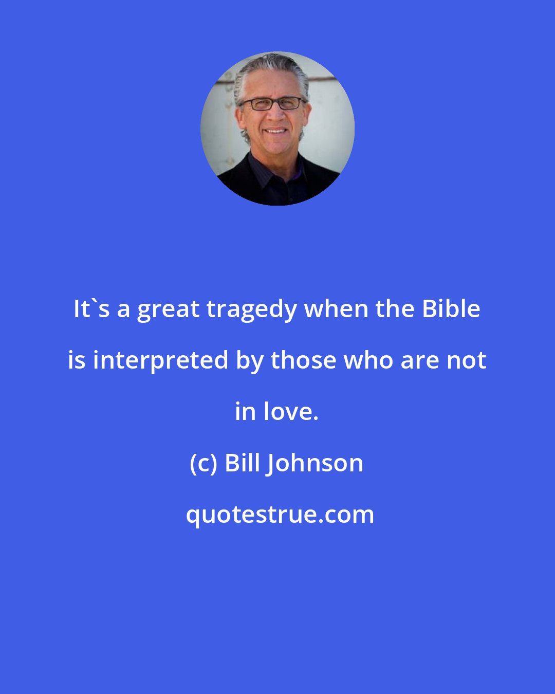 Bill Johnson: It's a great tragedy when the Bible is interpreted by those who are not in love.