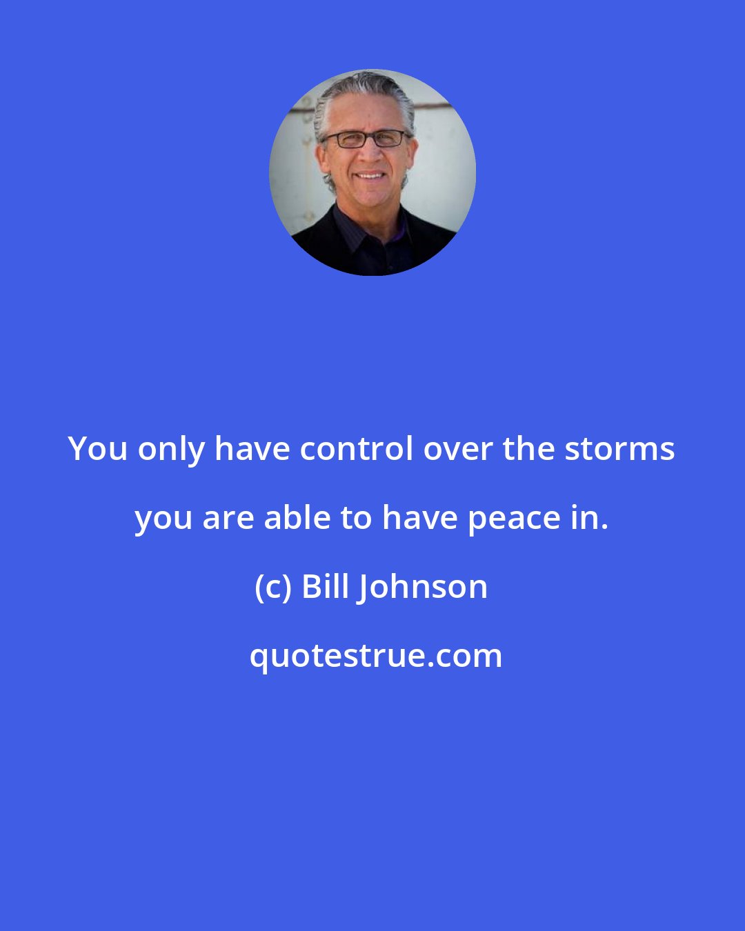 Bill Johnson: You only have control over the storms you are able to have peace in.