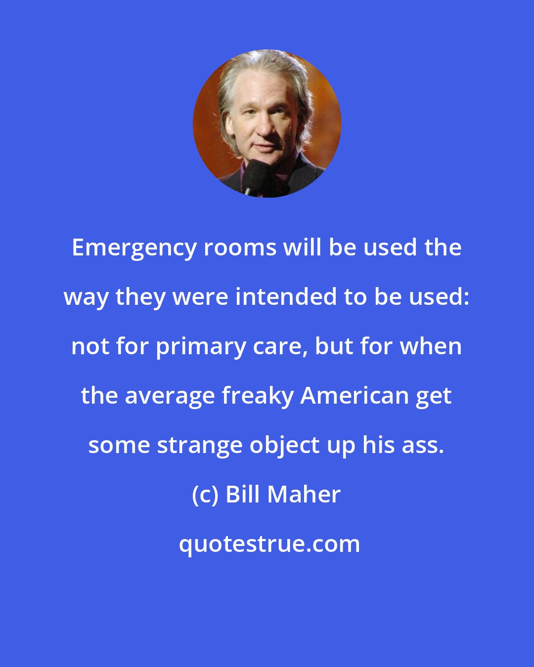 Bill Maher: Emergency rooms will be used the way they were intended to be used: not for primary care, but for when the average freaky American get some strange object up his ass.