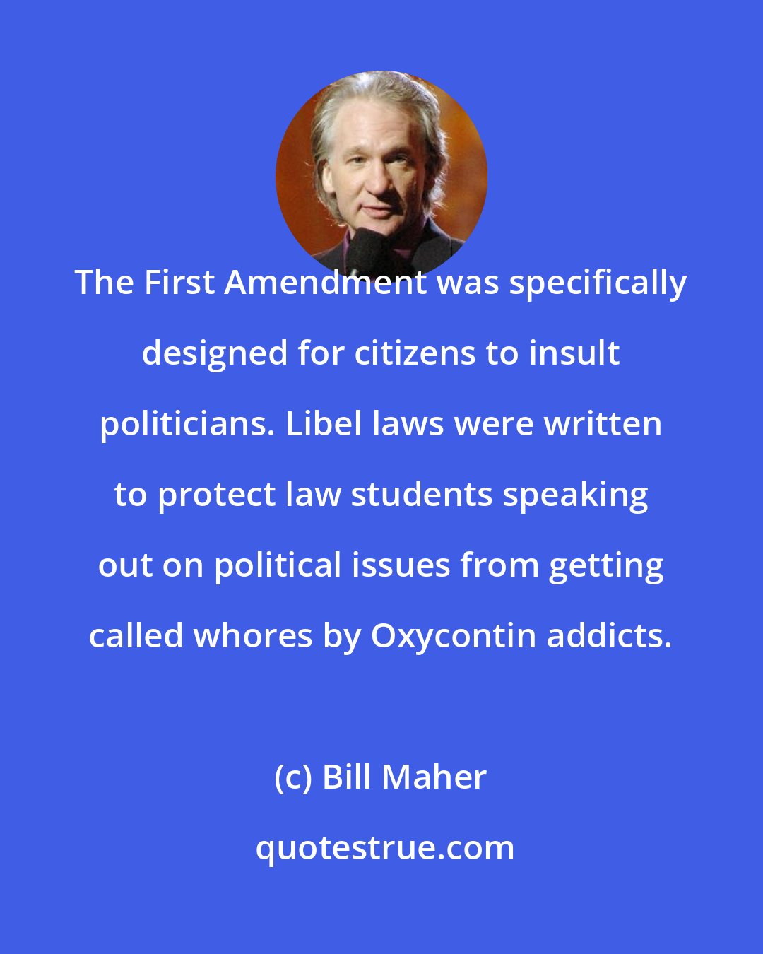 Bill Maher: The First Amendment was specifically designed for citizens to insult politicians. Libel laws were written to protect law students speaking out on political issues from getting called whores by Oxycontin addicts.