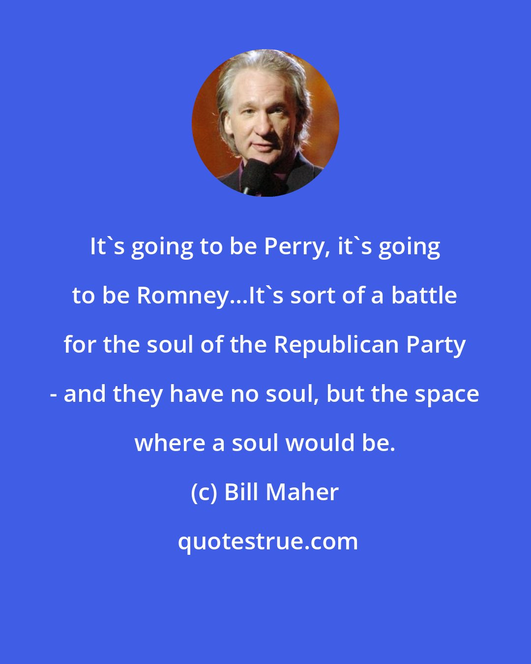 Bill Maher: It's going to be Perry, it's going to be Romney...It's sort of a battle for the soul of the Republican Party - and they have no soul, but the space where a soul would be.