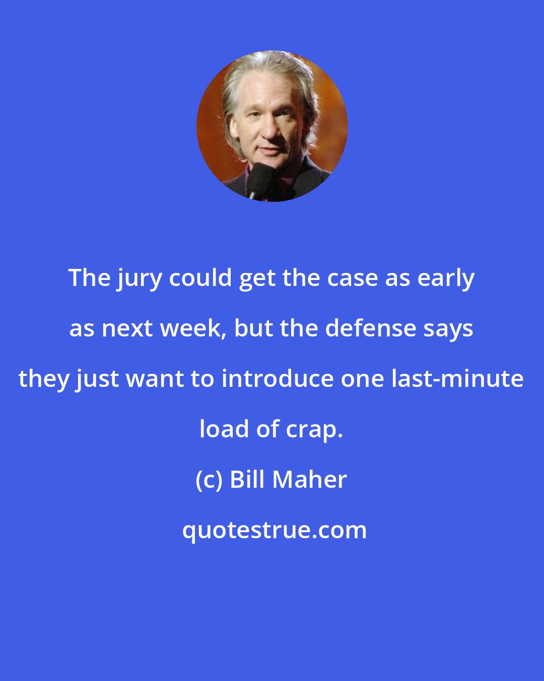 Bill Maher: The jury could get the case as early as next week, but the defense says they just want to introduce one last-minute load of crap.