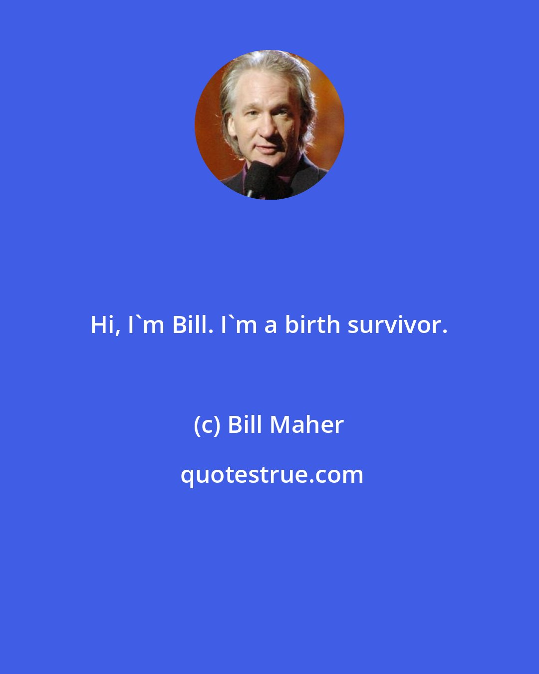 Bill Maher: Hi, I'm Bill. I'm a birth survivor.