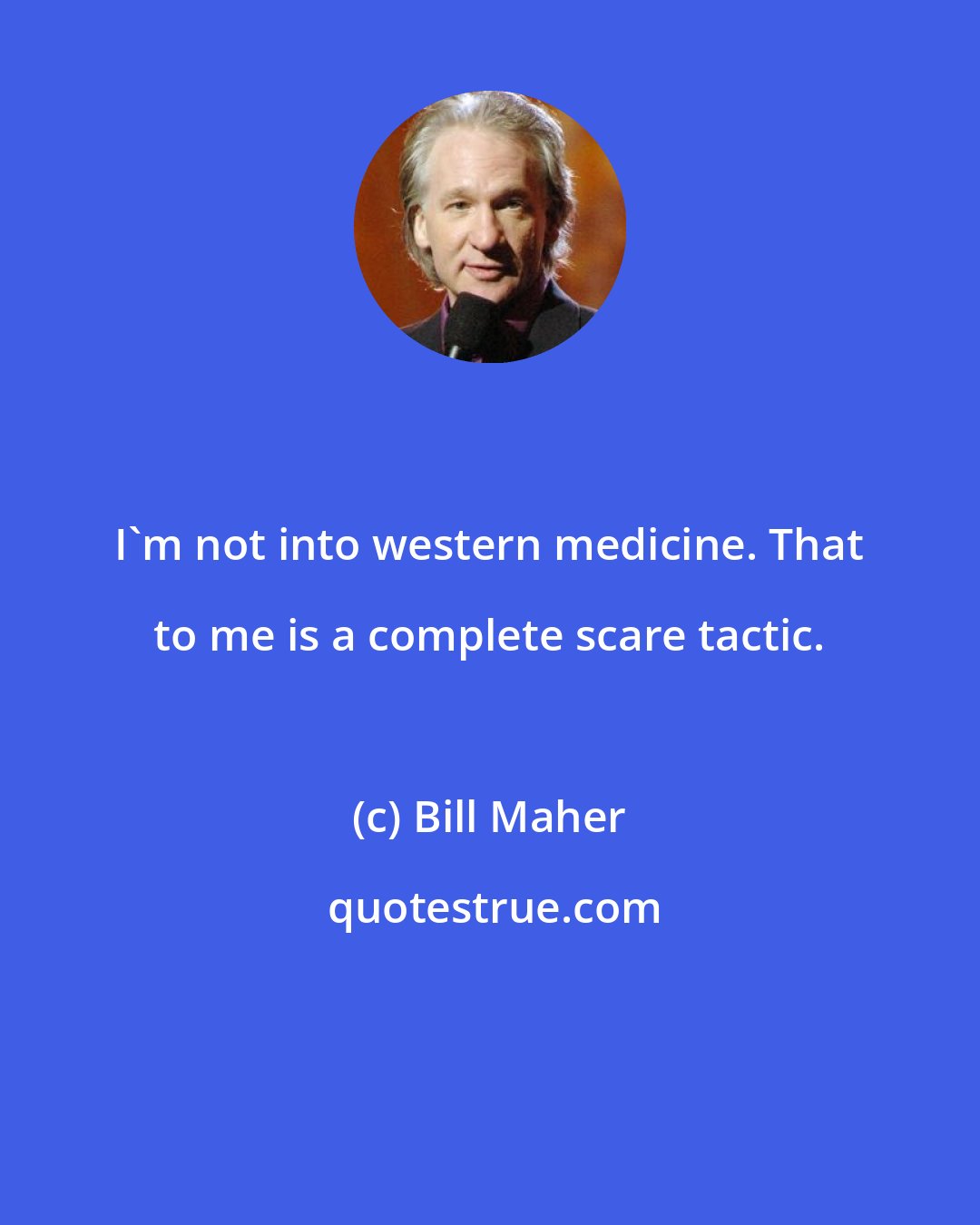 Bill Maher: I'm not into western medicine. That to me is a complete scare tactic.
