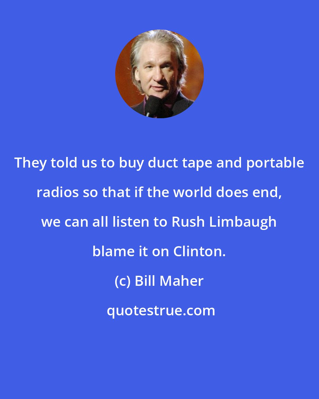Bill Maher: They told us to buy duct tape and portable radios so that if the world does end, we can all listen to Rush Limbaugh blame it on Clinton.