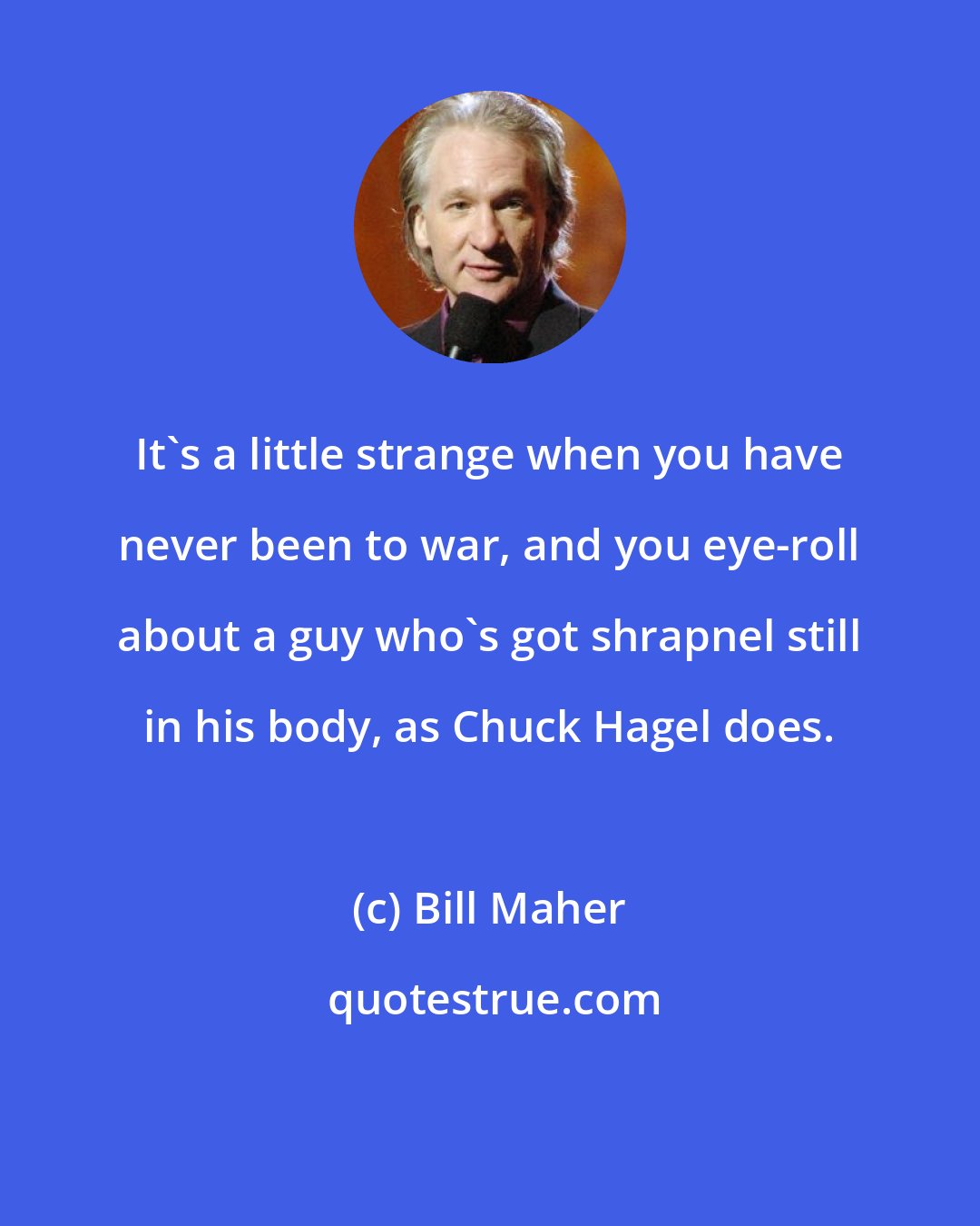 Bill Maher: It's a little strange when you have never been to war, and you eye-roll about a guy who's got shrapnel still in his body, as Chuck Hagel does.