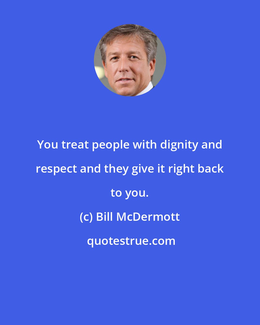 Bill McDermott: You treat people with dignity and respect and they give it right back to you.