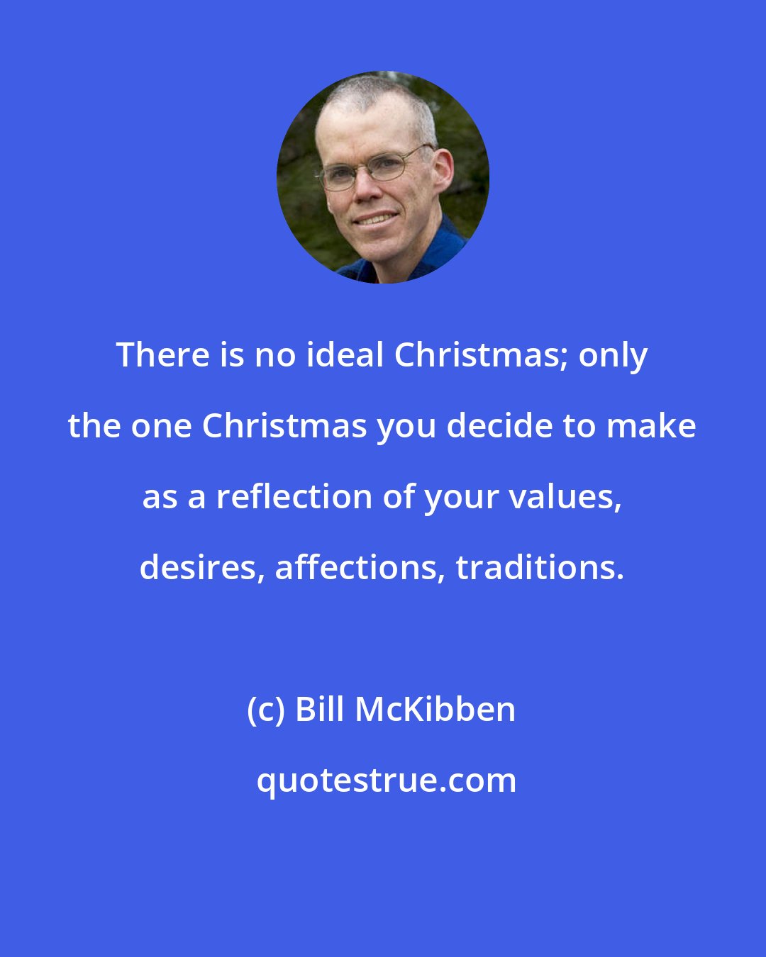 Bill McKibben: There is no ideal Christmas; only the one Christmas you decide to make as a reflection of your values, desires, affections, traditions.