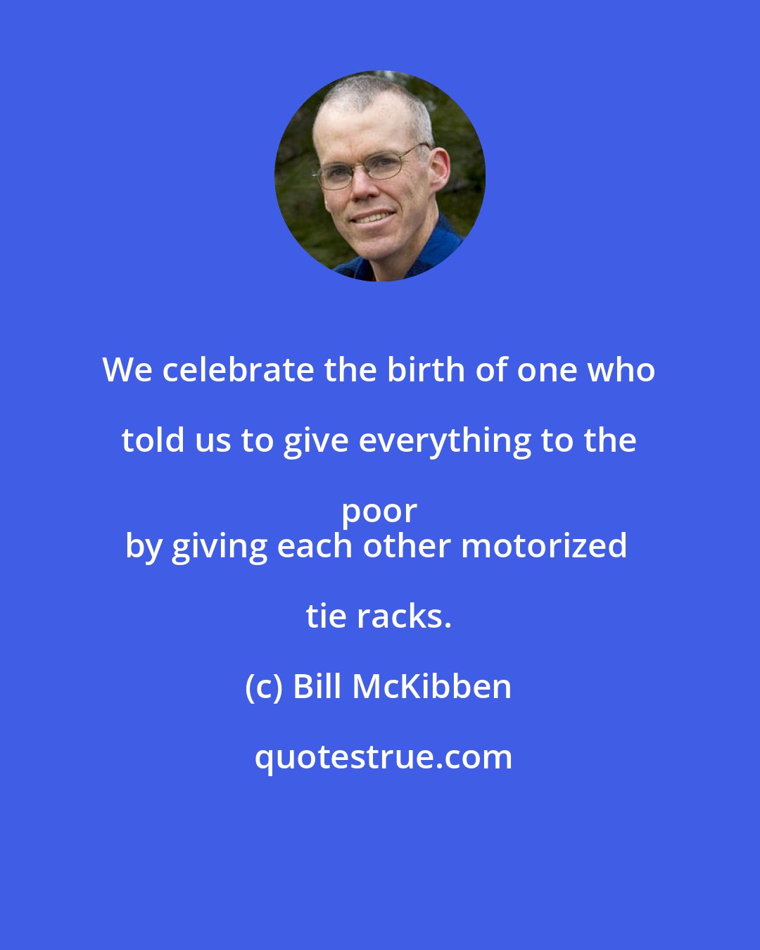 Bill McKibben: We celebrate the birth of one who told us to give everything to the poor 
by giving each other motorized tie racks.