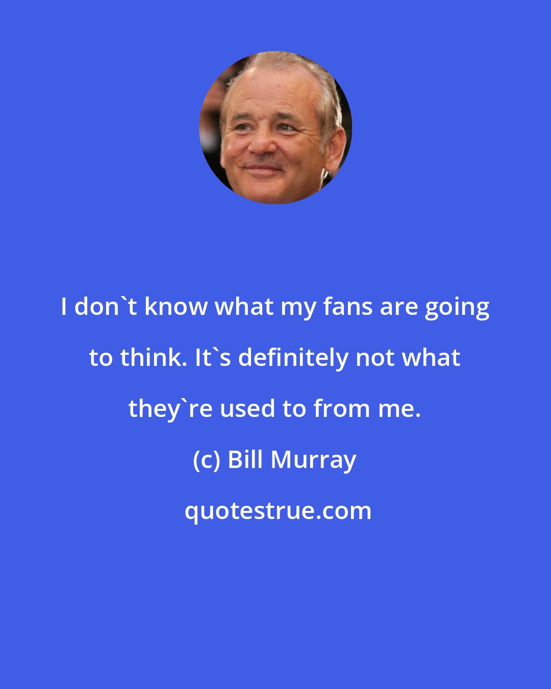 Bill Murray: I don't know what my fans are going to think. It's definitely not what they're used to from me.