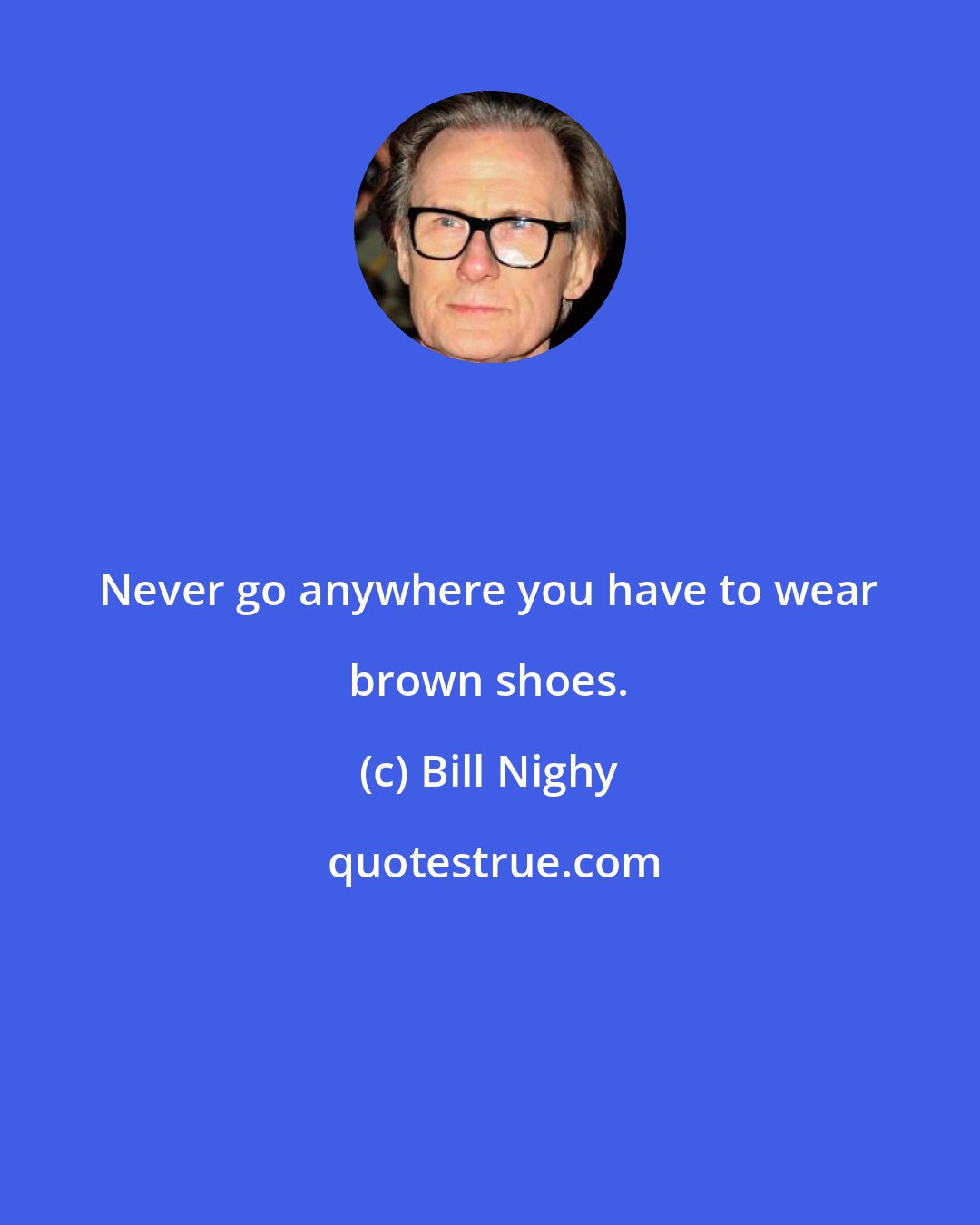 Bill Nighy: Never go anywhere you have to wear brown shoes.