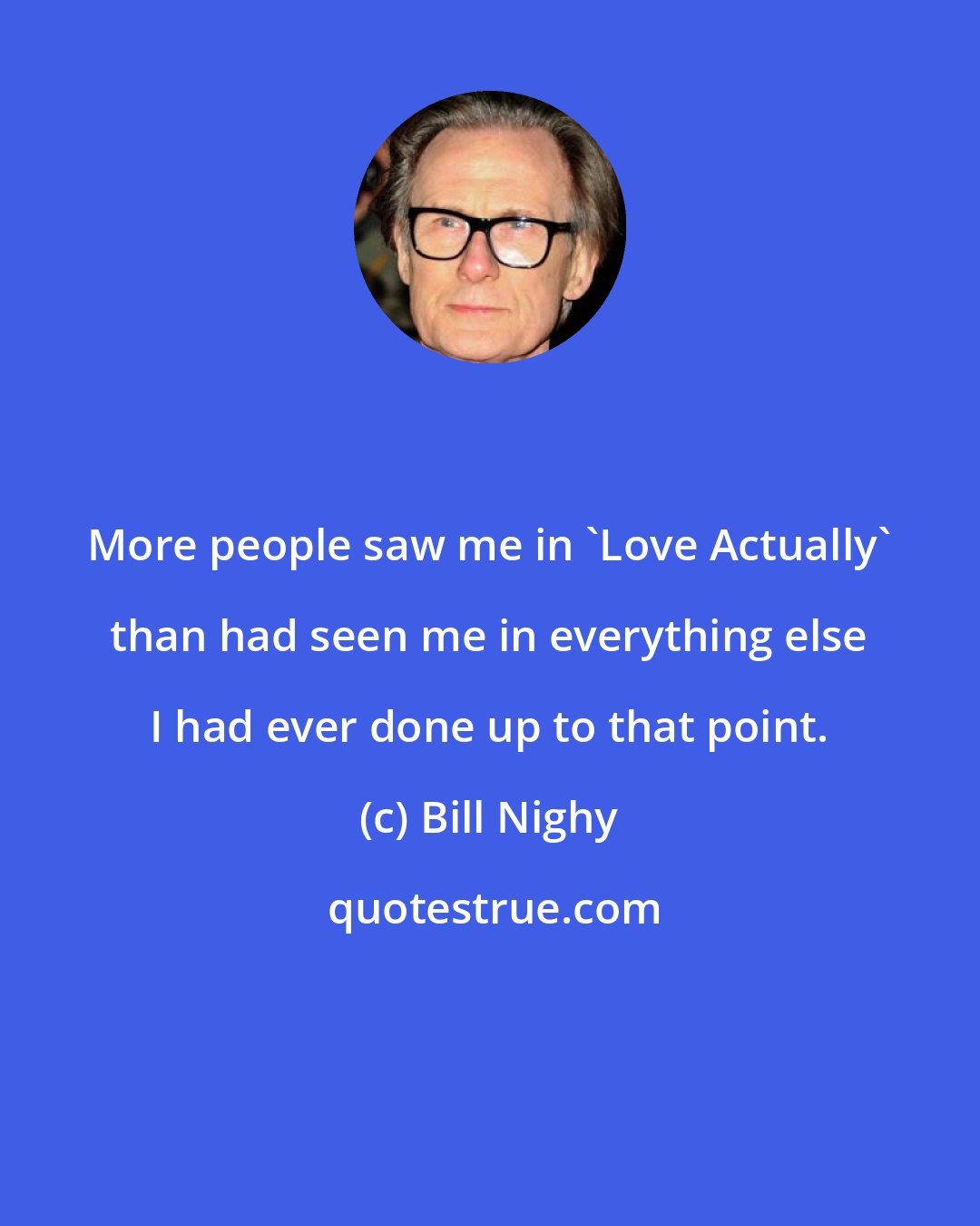 Bill Nighy: More people saw me in 'Love Actually' than had seen me in everything else I had ever done up to that point.