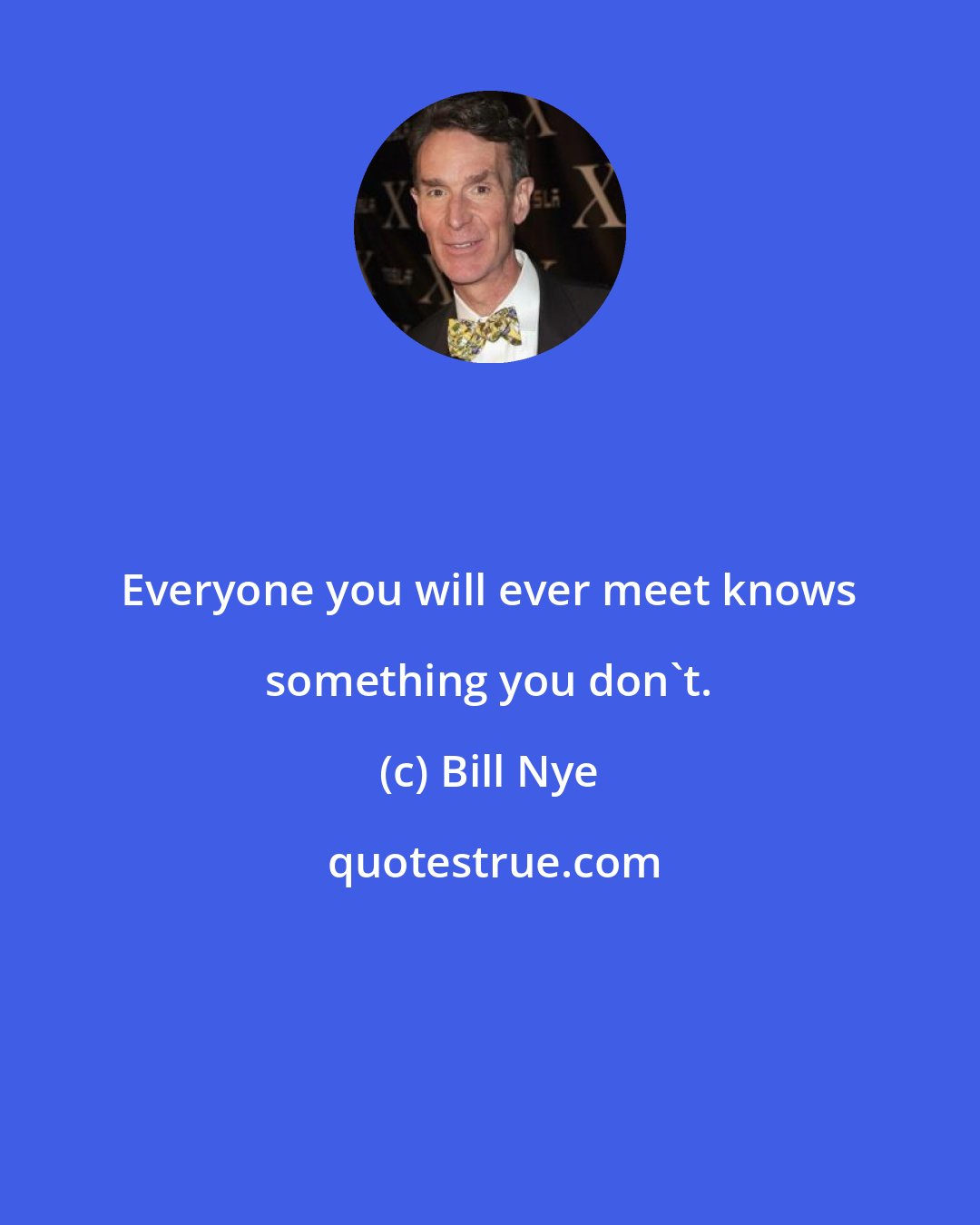 Bill Nye: Everyone you will ever meet knows something you don't.