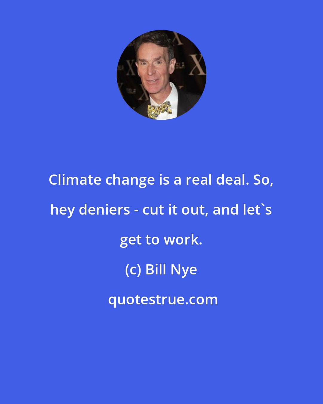 Bill Nye: Climate change is a real deal. So, hey deniers - cut it out, and let's get to work.