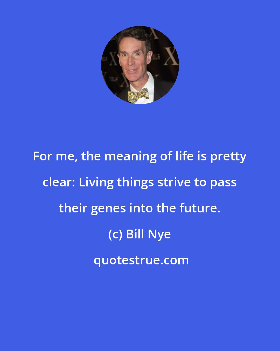 Bill Nye: For me, the meaning of life is pretty clear: Living things strive to pass their genes into the future.