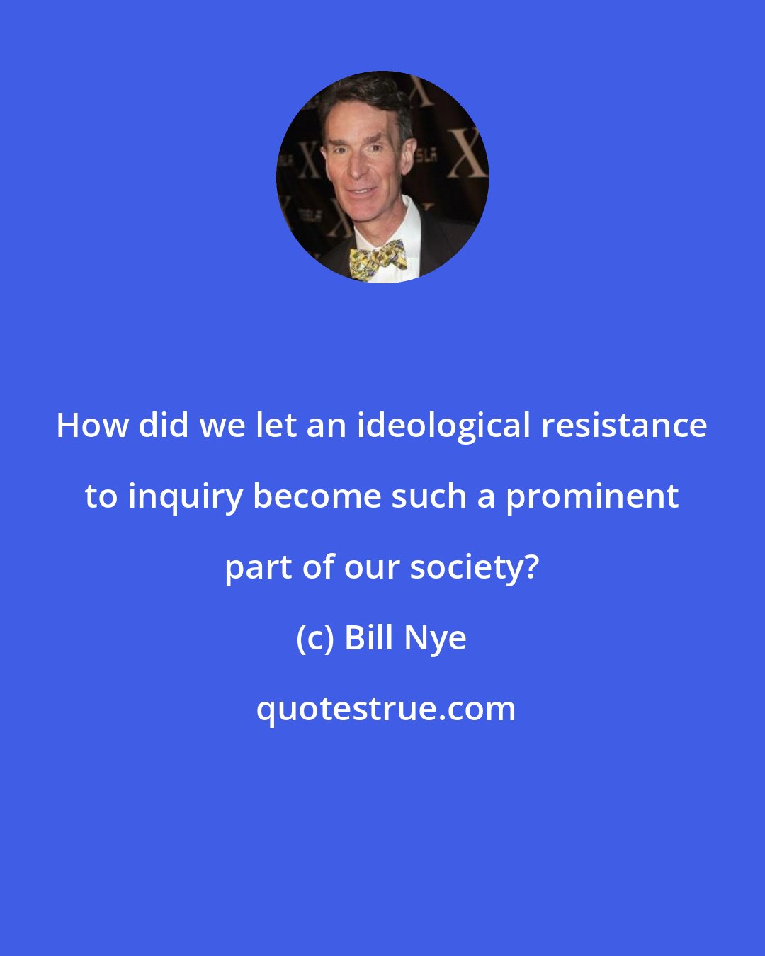 Bill Nye: How did we let an ideological resistance to inquiry become such a prominent part of our society?