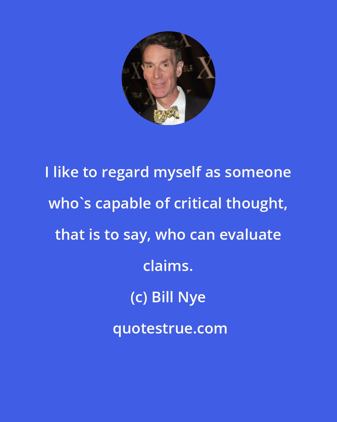 Bill Nye: I like to regard myself as someone who's capable of critical thought, that is to say, who can evaluate claims.