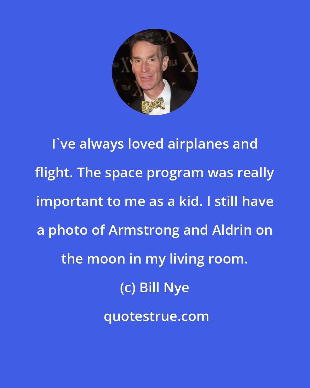 Bill Nye: I've always loved airplanes and flight. The space program was really important to me as a kid. I still have a photo of Armstrong and Aldrin on the moon in my living room.