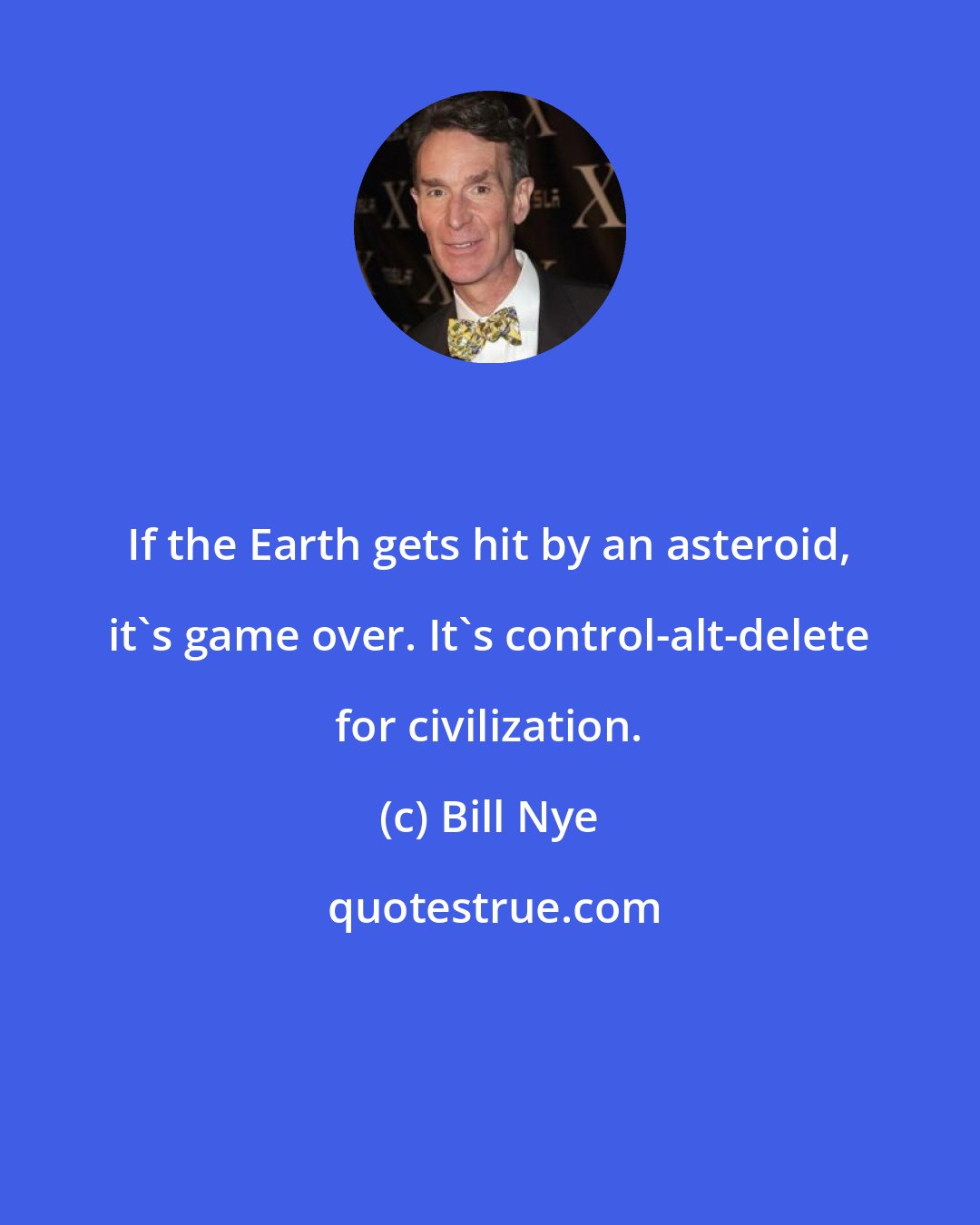 Bill Nye: If the Earth gets hit by an asteroid, it's game over. It's control-alt-delete for civilization.